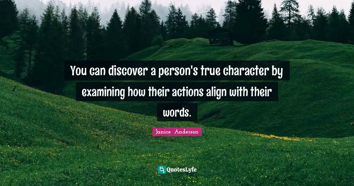 You can discover a person's true character by examining how their actions align with their words.
