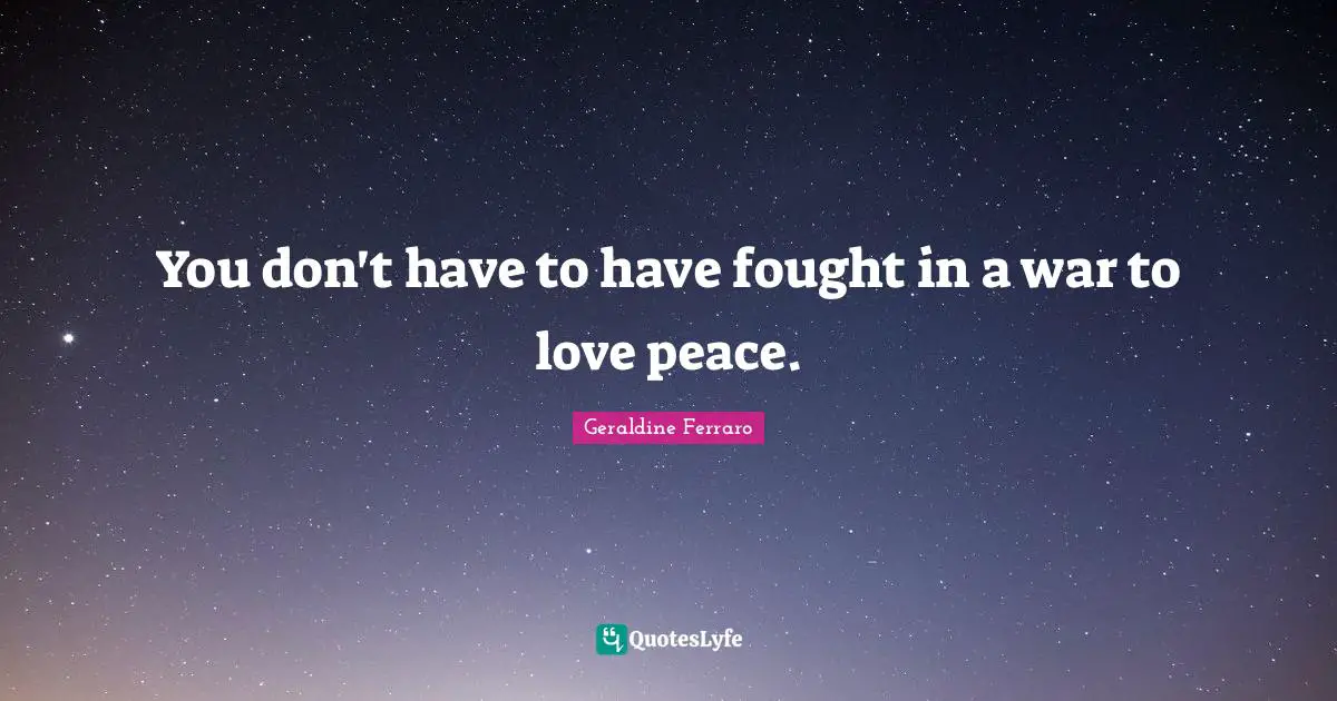 You don't have to have fought in a war to love peace.