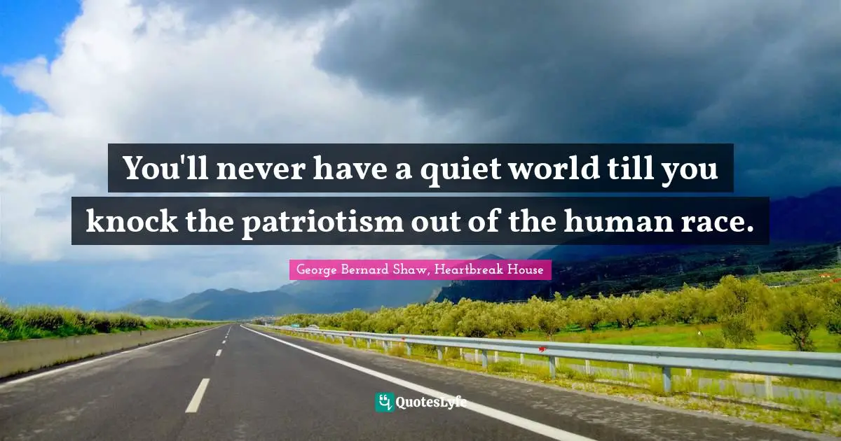 Patriotism Quotes: "You'll never have a quiet world till you knock the patriotism out of the human race."