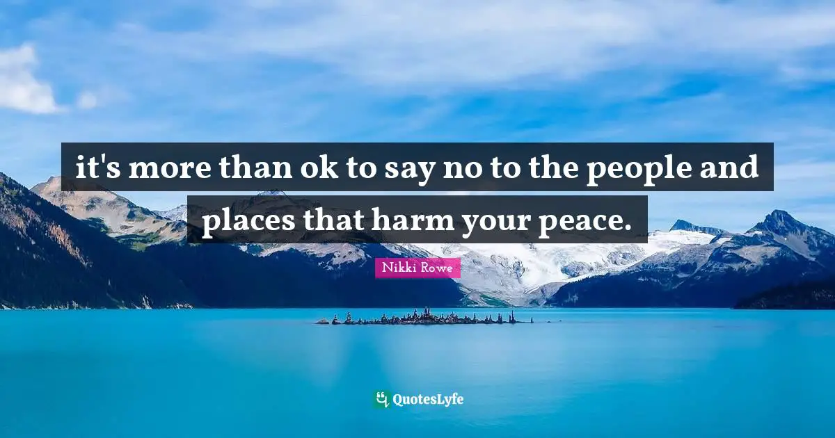 Nikki Rowe Quotes: it's more than ok to say no to the people and places that harm your peace.