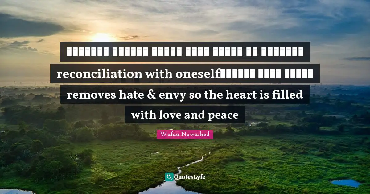 التصالح مع الذات يزيل الحقد والحسد فيمتليء القلب محبة وسلاماreconciliation with oneself removes hate & envy so the heart is filled with love and peace