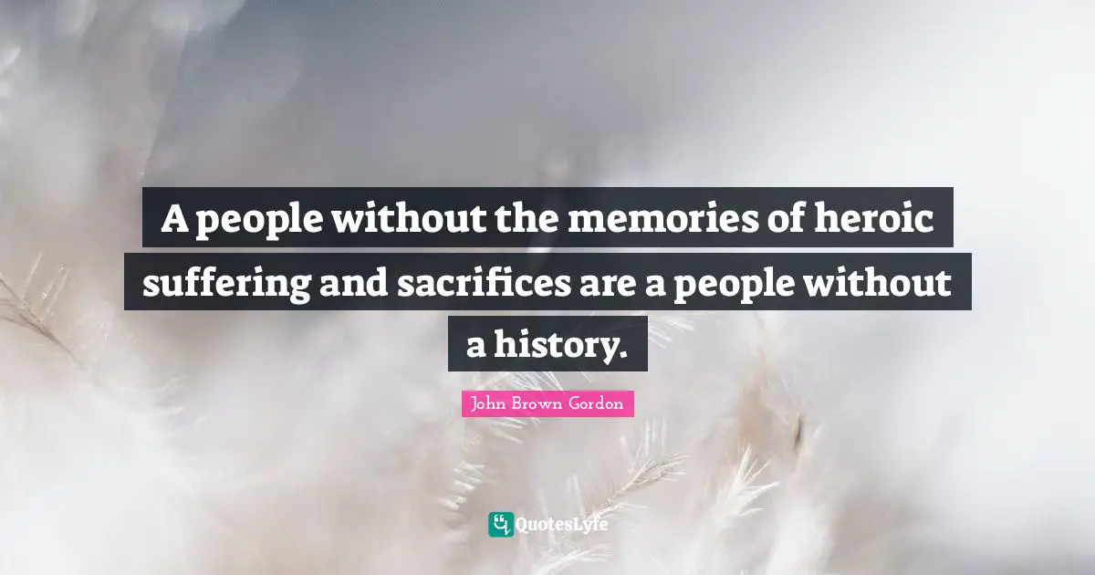 John Brown Quotes: "A people without the memories of heroic suffering and sacrifices are a people without a history."