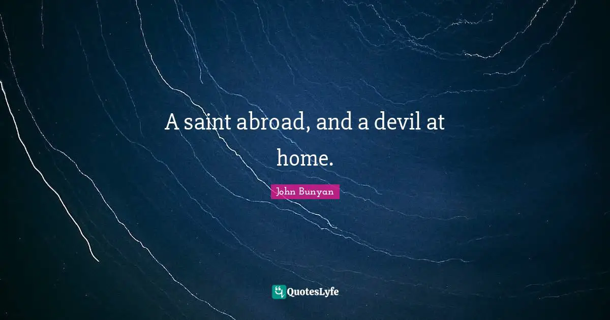 A saint abroad, and a devil at home.
