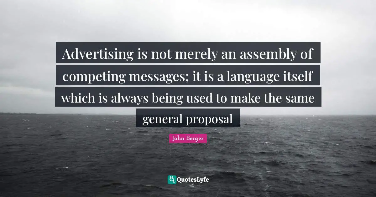 Proposal Quotes: "Advertising is not merely an assembly of competing messages; it is a language itself which is always being used to make the same general proposal"