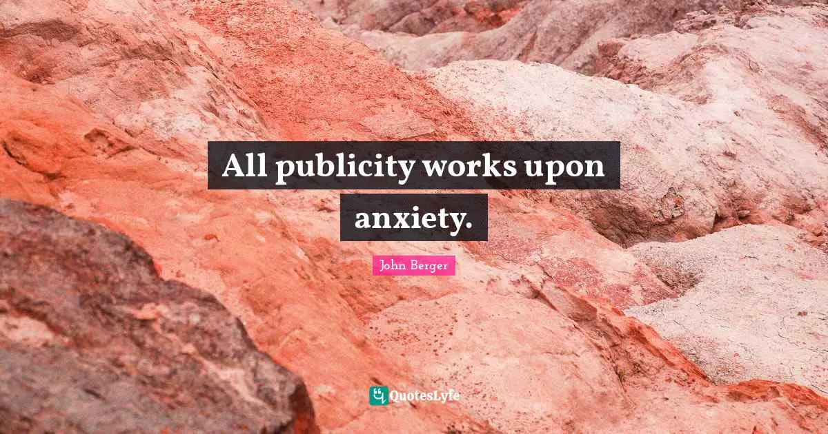 All publicity works upon anxiety.