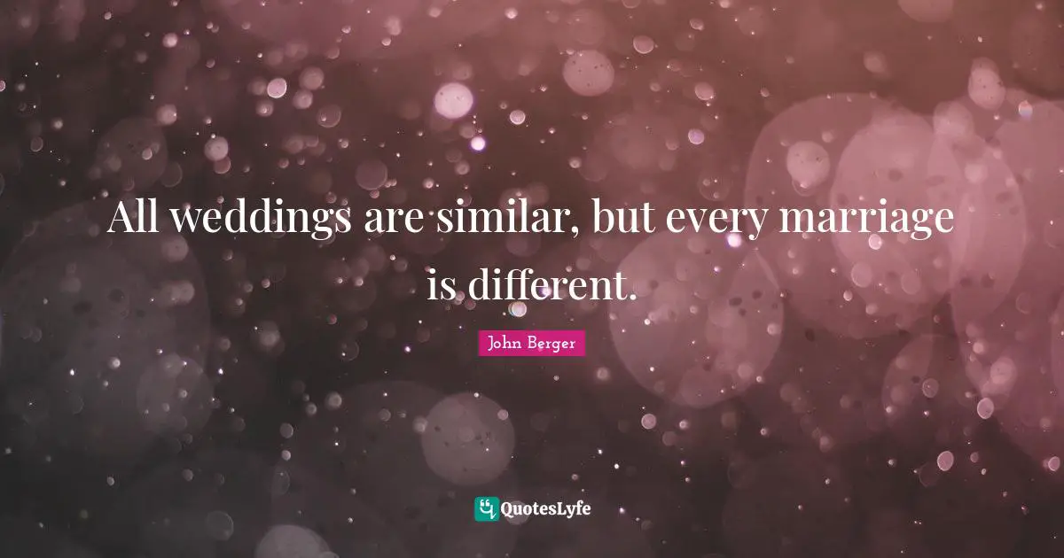 John Berger Quotes: "All weddings are similar, but every marriage is different."