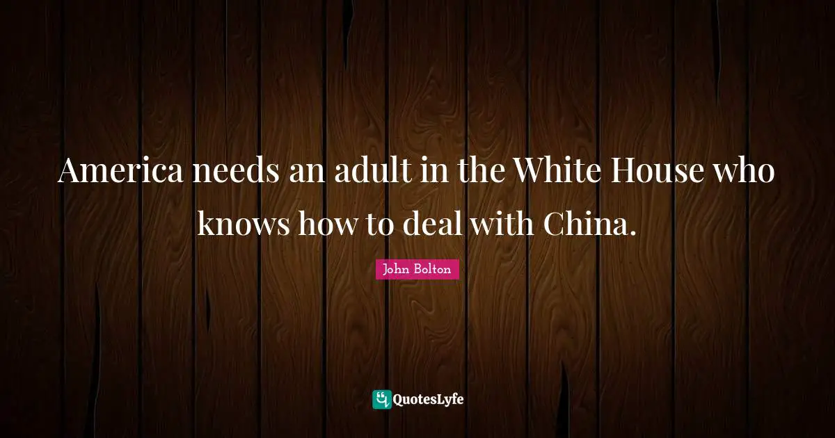 John Bolton Quotes: "America needs an adult in the White House who knows how to deal with China."