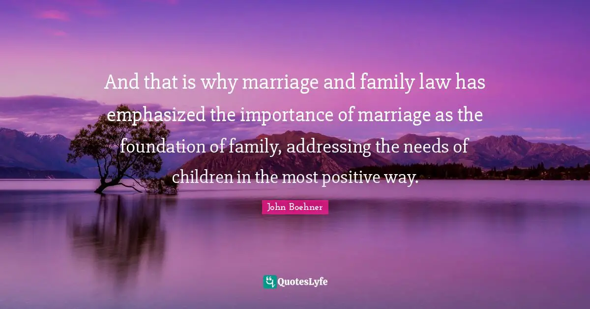And that is why marriage and family law has emphasized the importance of marriage as the foundation of family, addressing the needs of children in the most positive way.