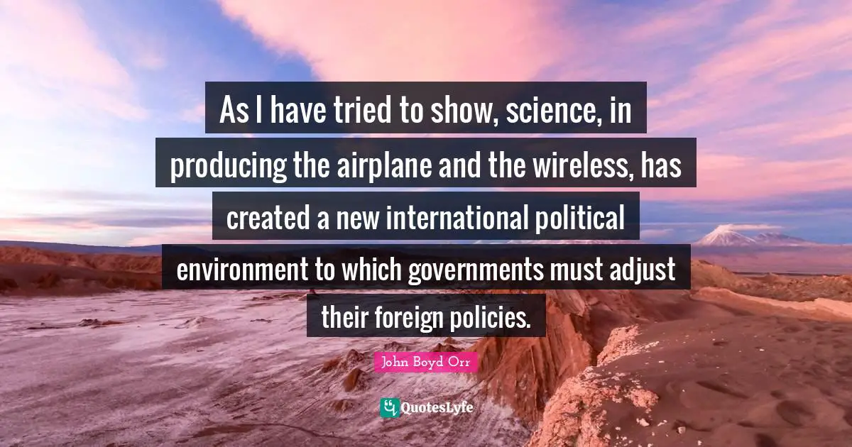 As I have tried to show, science, in producing the airplane and the wireless, has created a new international political environment to which governments must adjust their foreign policies.