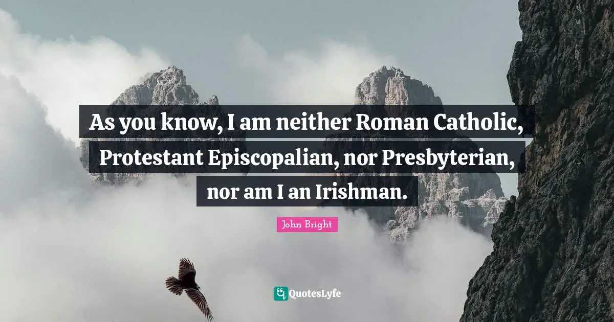 As you know, I am neither Roman Catholic, Protestant Episcopalian, nor Presbyterian, nor am I an Irishman.