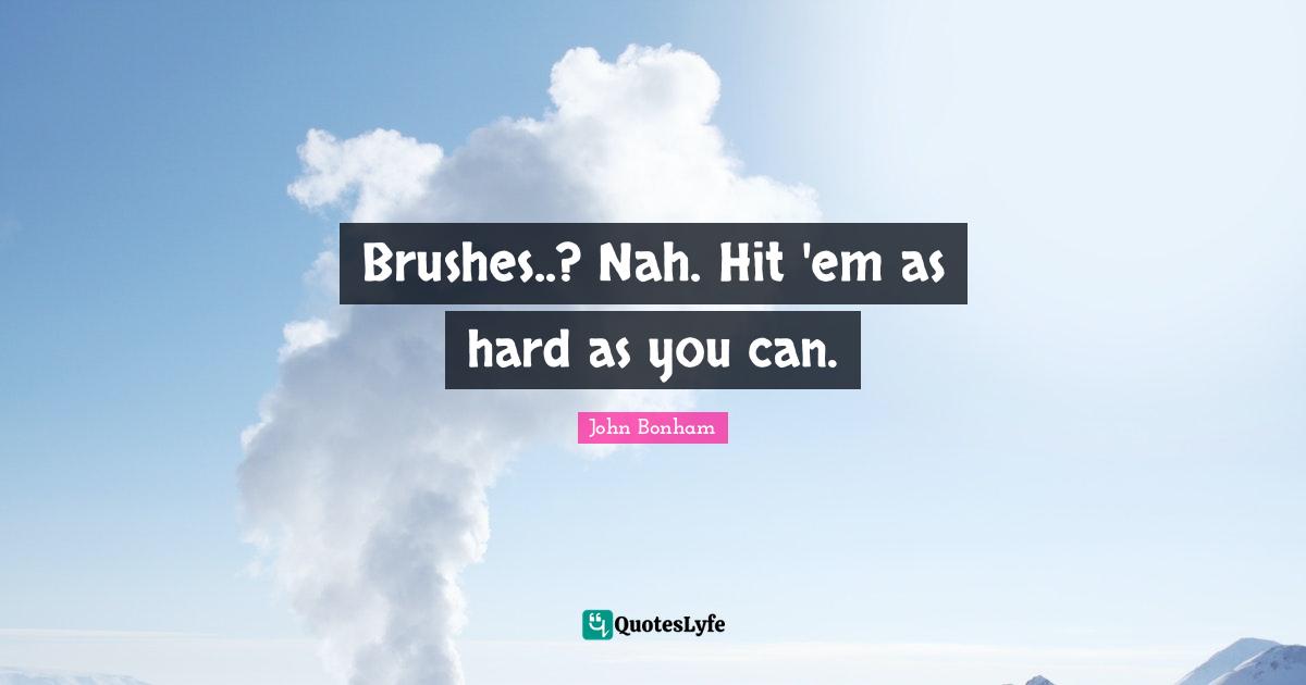 Brushes..? Nah. Hit 'em as hard as you can.