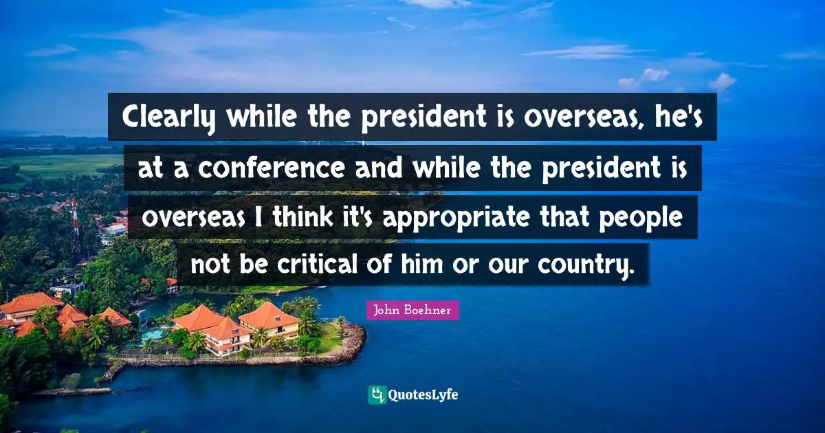Clearly while the president is overseas, he's at a conference and while the president is overseas I think it's appropriate that people not be critical of him or our country.