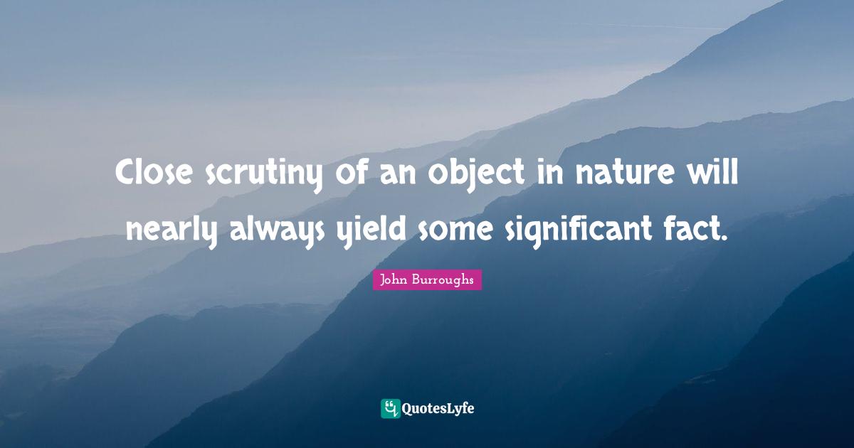 Close scrutiny of an object in nature will nearly always yield some significant fact.