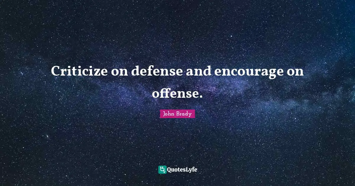 Coaching Quotes: "Criticize on defense and encourage on offense."