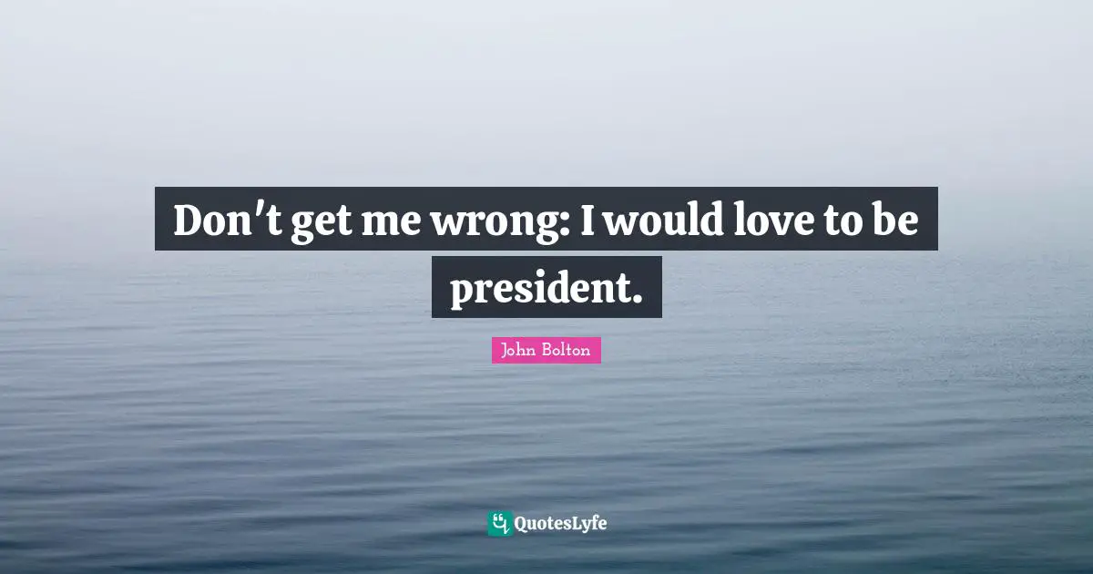 Don't get me wrong: I would love to be president.