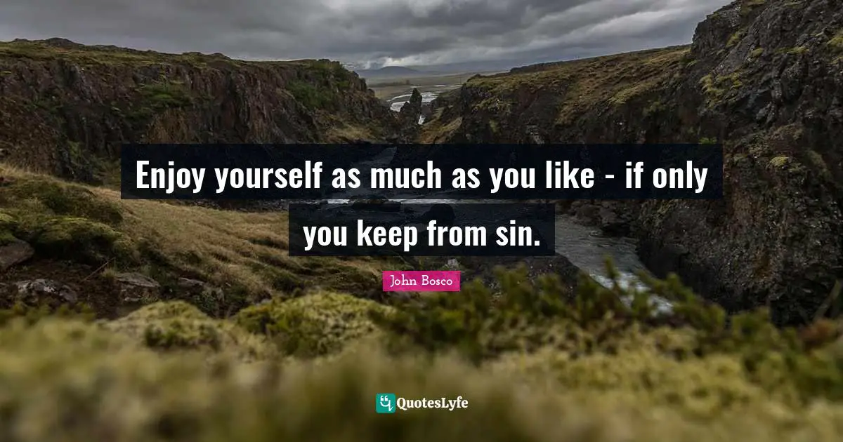 Saint Quotes: "Enjoy yourself as much as you like - if only you keep from sin."