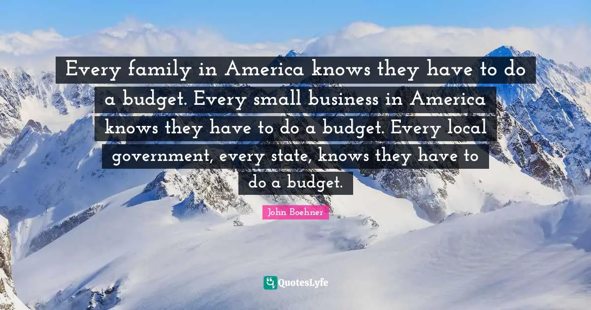 Small Business Quotes: "Every family in America knows they have to do a budget. Every small business in America knows they have to do a budget. Every local government, every state, knows they have to do a budget."
