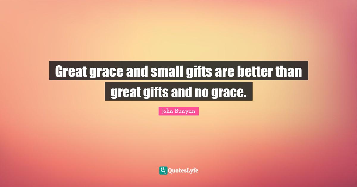 John Bunyan Quotes: "Great grace and small gifts are better than great gifts and no grace."