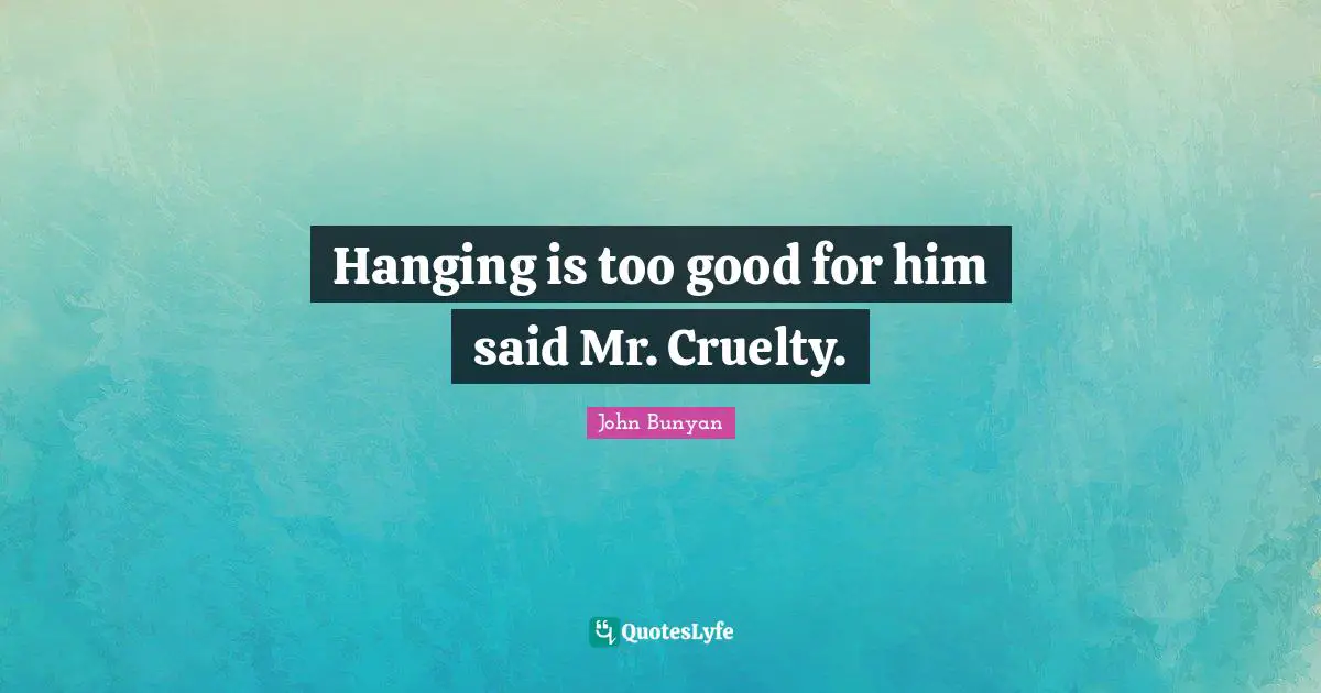 Hanging is too good for him said Mr. Cruelty.