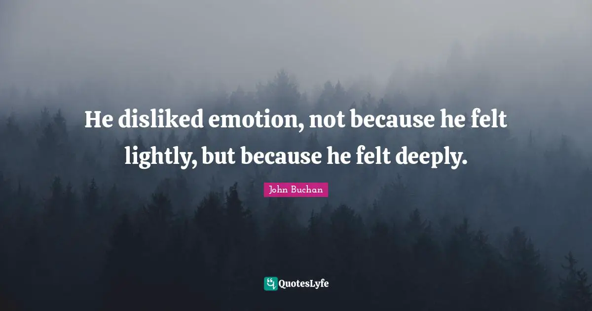 He disliked emotion, not because he felt lightly, but because he felt deeply.
