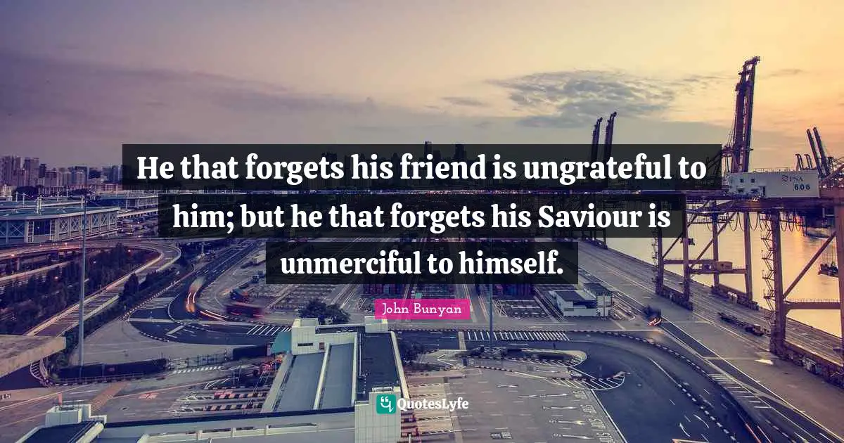 Saviour Quotes: "He that forgets his friend is ungrateful to him; but he that forgets his Saviour is unmerciful to himself."