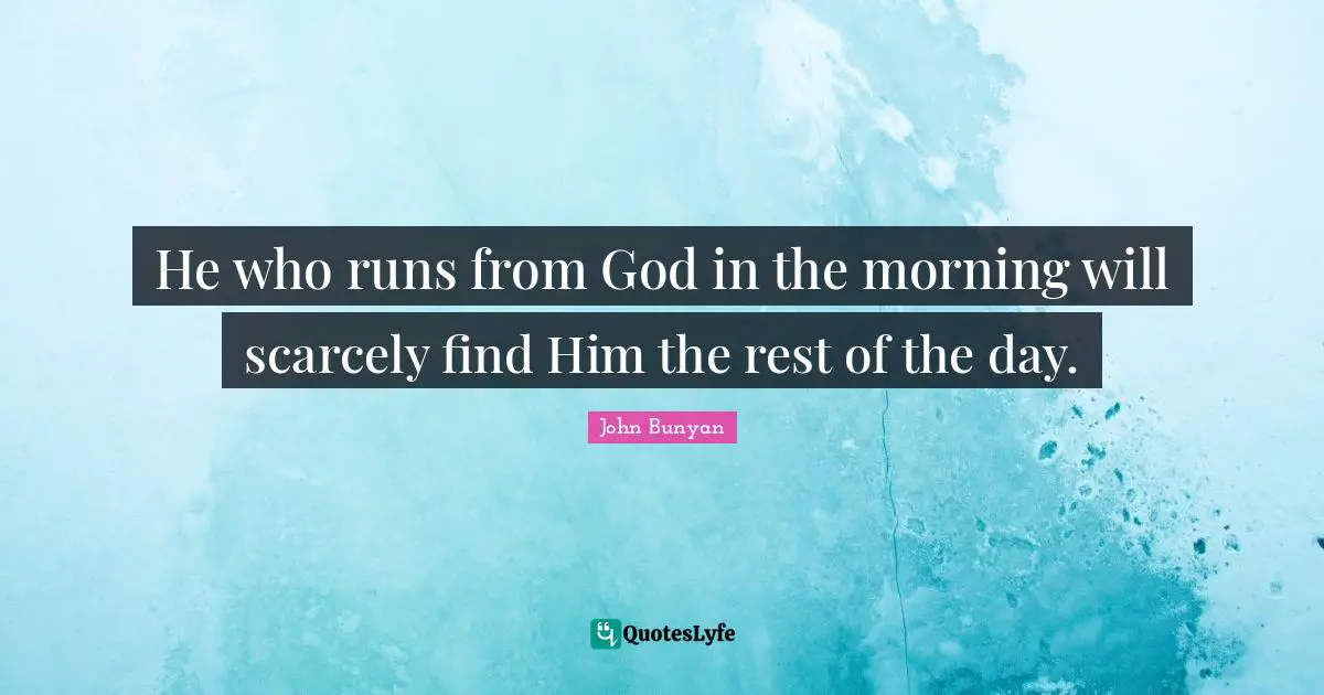 Morning Quotes: "He who runs from God in the morning will scarcely find Him the rest of the day."