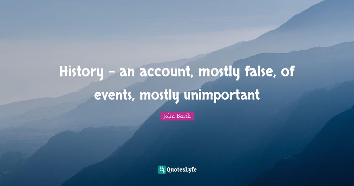 History - an account, mostly false, of events, mostly unimportant