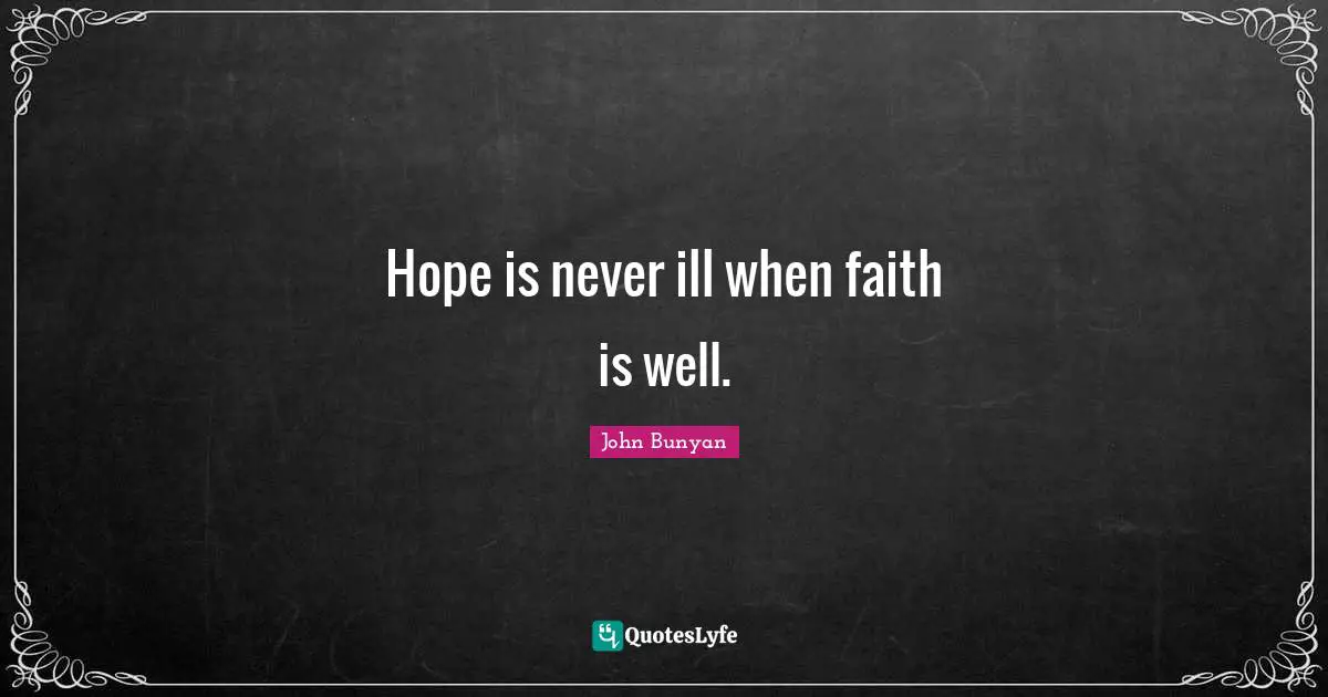 John Bunyan Quotes: "Hope is never ill when faith is well."
