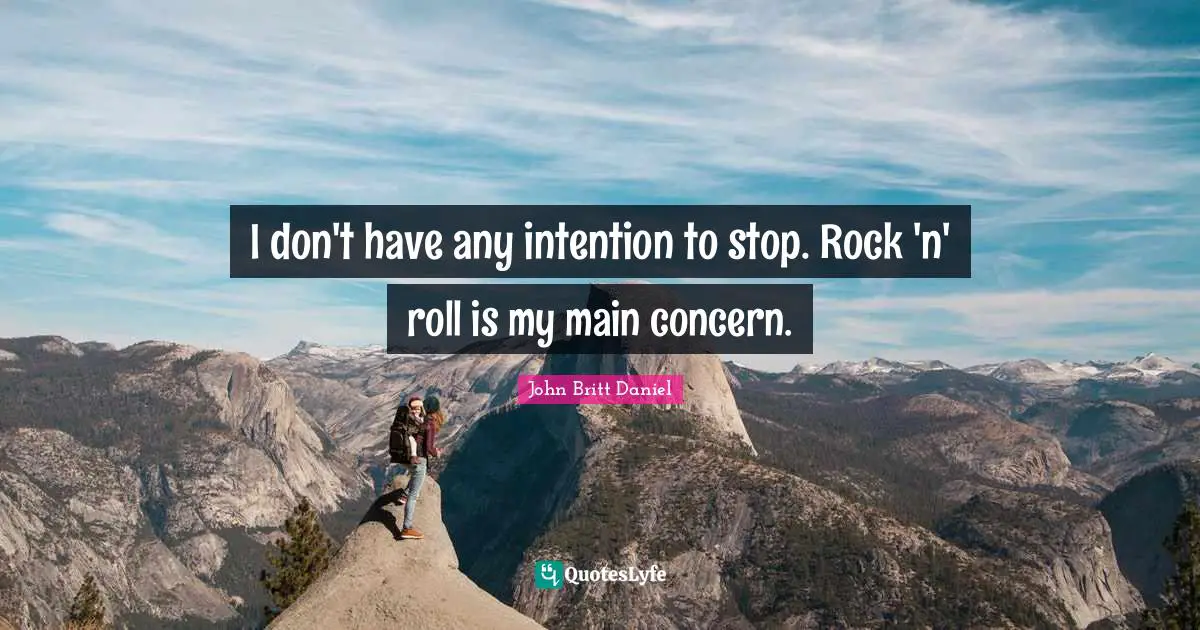I don't have any intention to stop. Rock 'n' roll is my main concern.