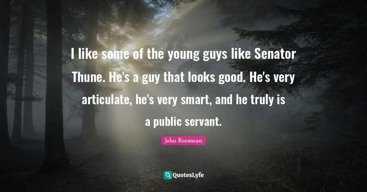 Very Smart Quotes: "I like some of the young guys like Senator Thune. He's a guy that looks good. He's very articulate, he's very smart, and he truly is a public servant."