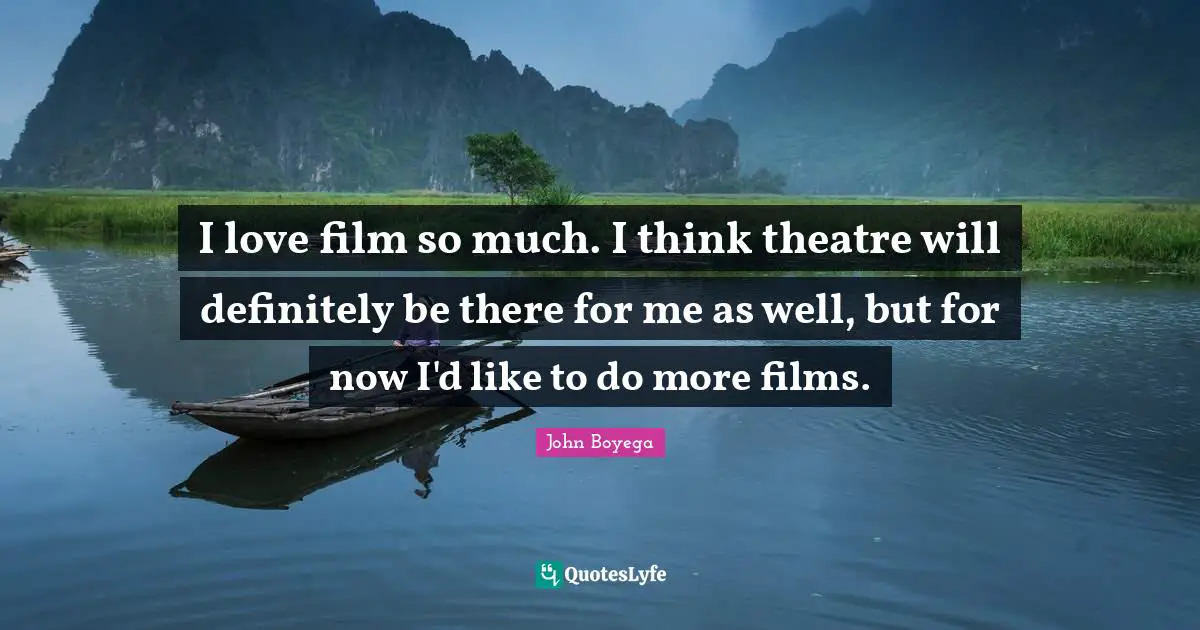 I love film so much. I think theatre will definitely be there for me as well, but for now I'd like to do more films.