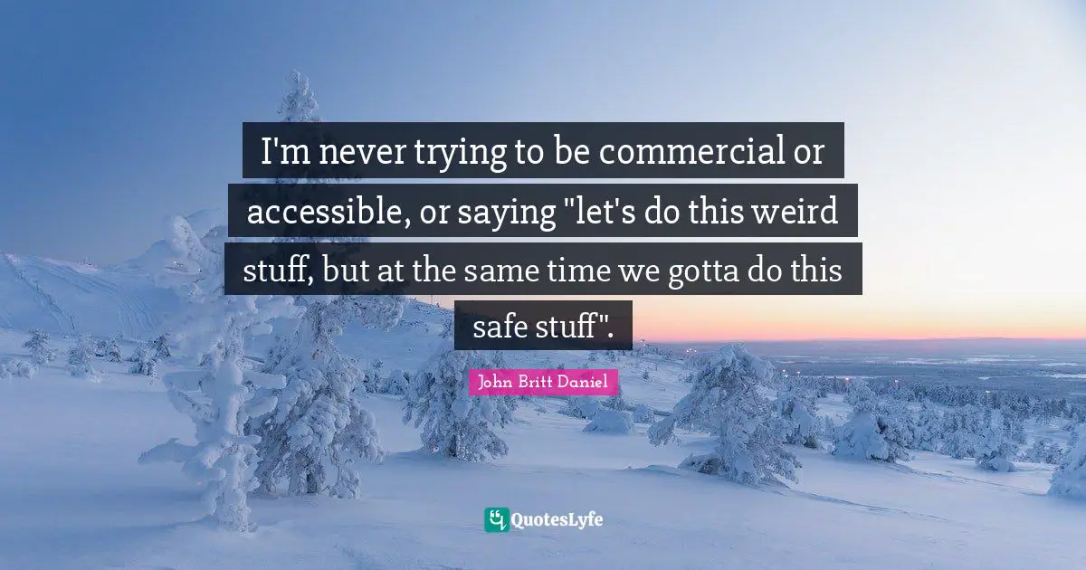 I'm never trying to be commercial or accessible, or saying "let's do this weird stuff, but at the same time we gotta do this safe stuff".