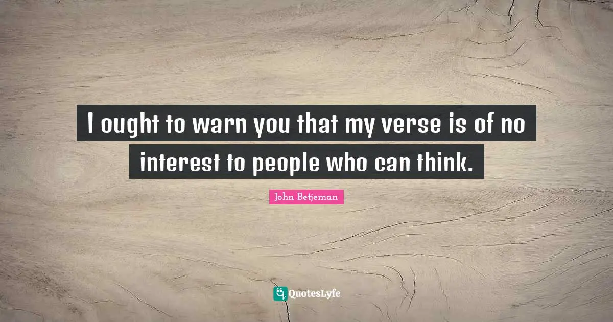 I ought to warn you that my verse is of no interest to people who can think.