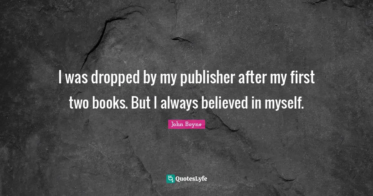 I was dropped by my publisher after my first two books. But I always believed in myself.