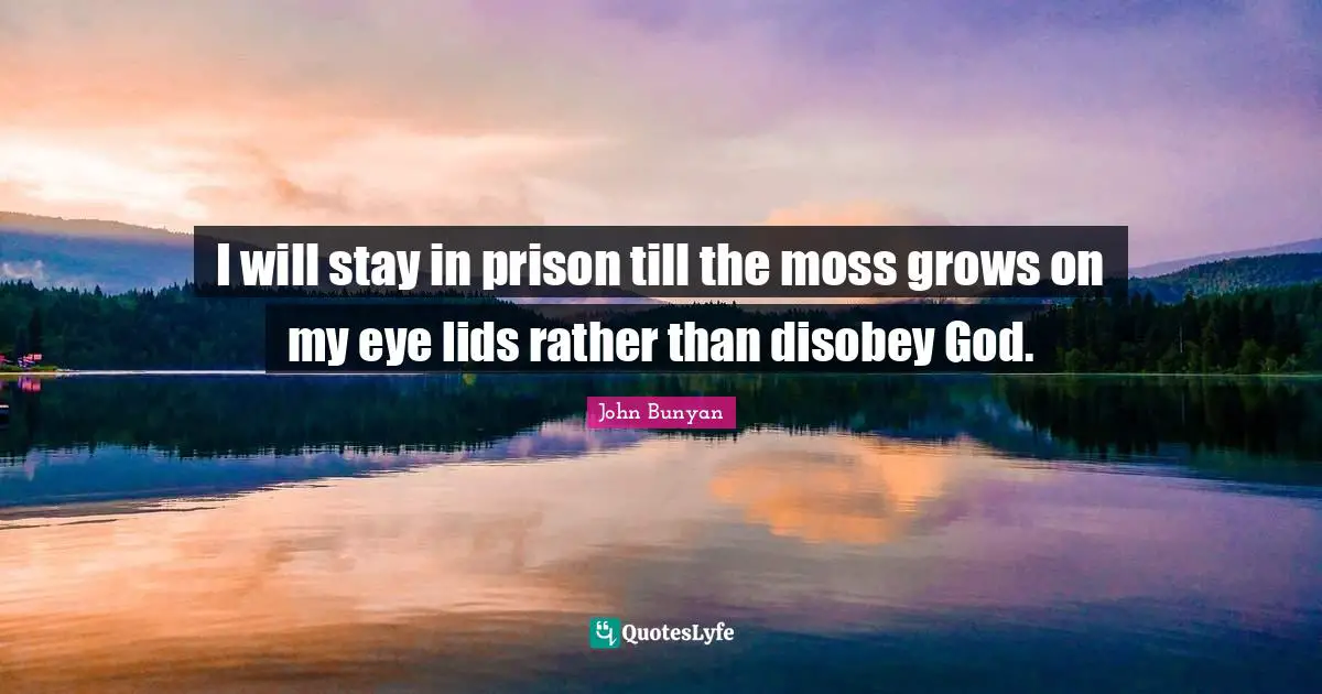 I will stay in prison till the moss grows on my eye lids rather than disobey God.