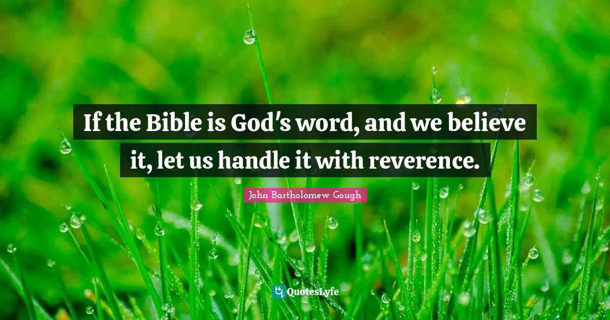 If the Bible is God's word, and we believe it, let us handle it with reverence.