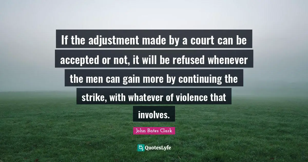 If the adjustment made by a court can be accepted or not, it will be refused whenever the men can gain more by continuing the strike, with whatever of violence that involves.