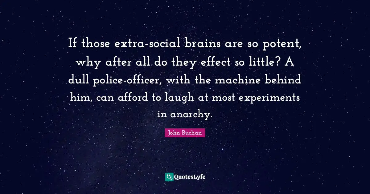 If those extra-social brains are so potent, why after all do they effect so little? A dull police-officer, with the machine behind him, can afford to laugh at most experiments in anarchy.
