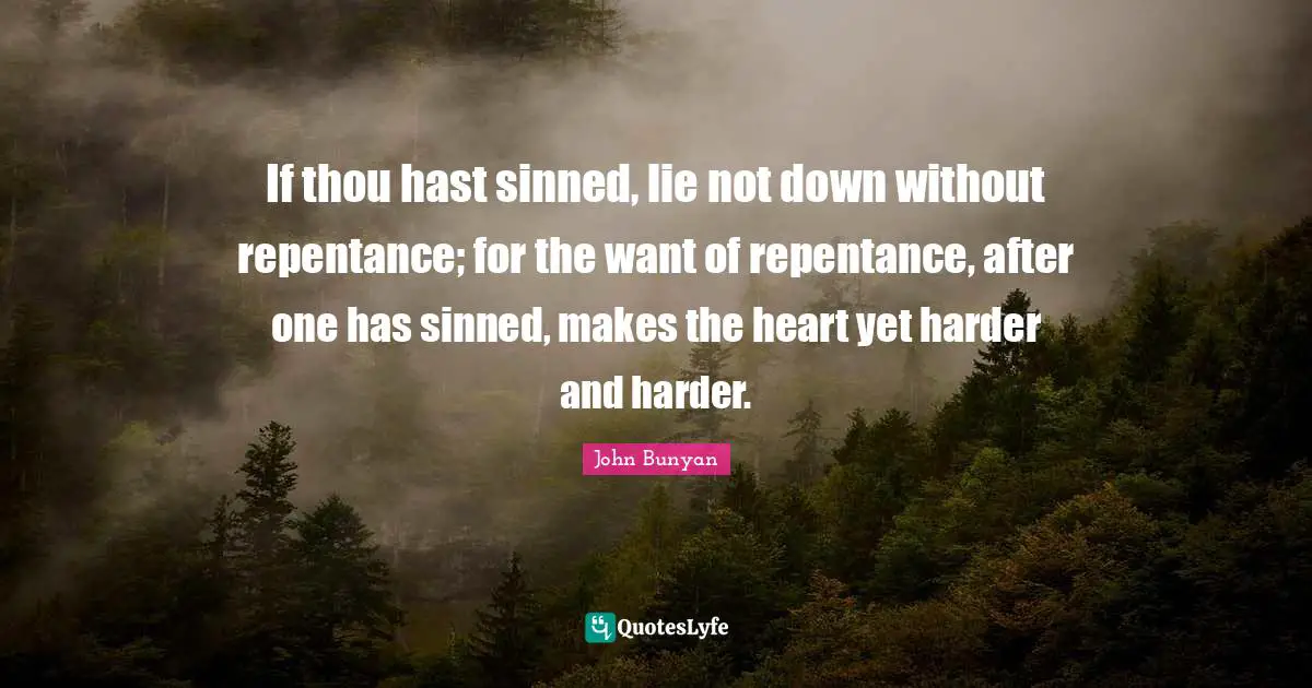 John Bunyan Quotes: "If thou hast sinned, lie not down without repentance; for the want of repentance, after one has sinned, makes the heart yet harder and harder."