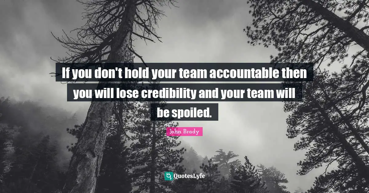If you don't hold your team accountable then you will lose credibility and your team will be spoiled.