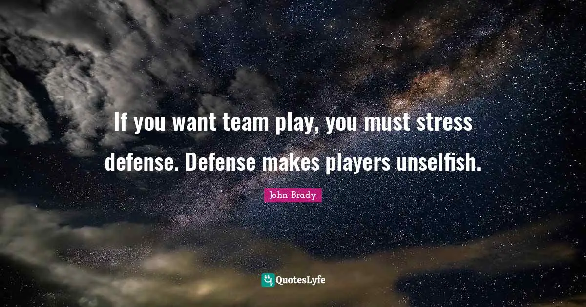 If you want team play, you must stress defense. Defense makes players unselfish.
