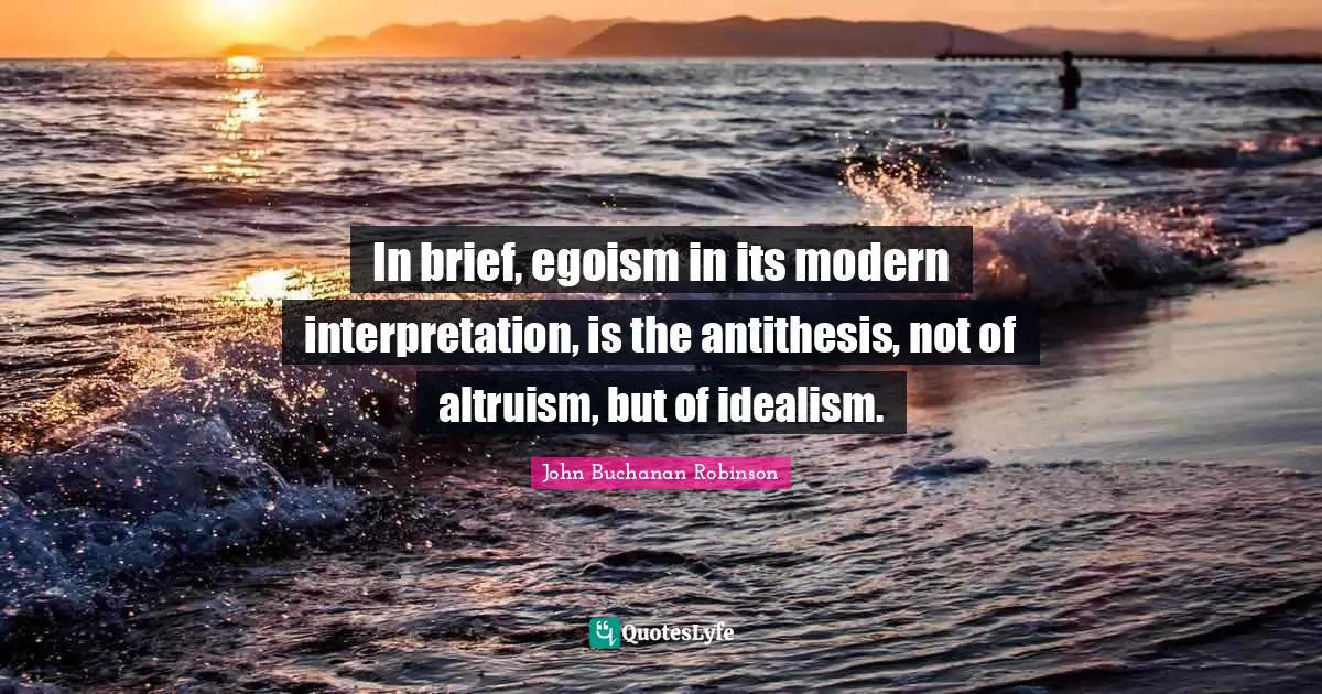 Antithesis Quotes: "In brief, egoism in its modern interpretation, is the antithesis, not of altruism, but of idealism."
