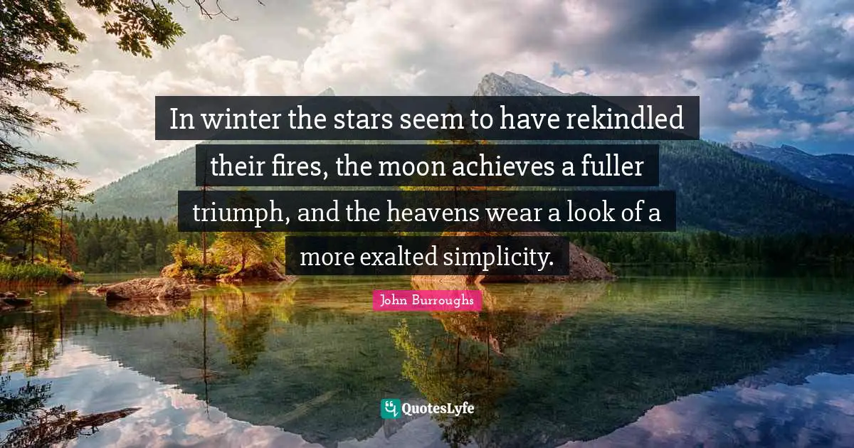 In winter the stars seem to have rekindled their fires, the moon achieves a fuller triumph, and the heavens wear a look of a more exalted simplicity.