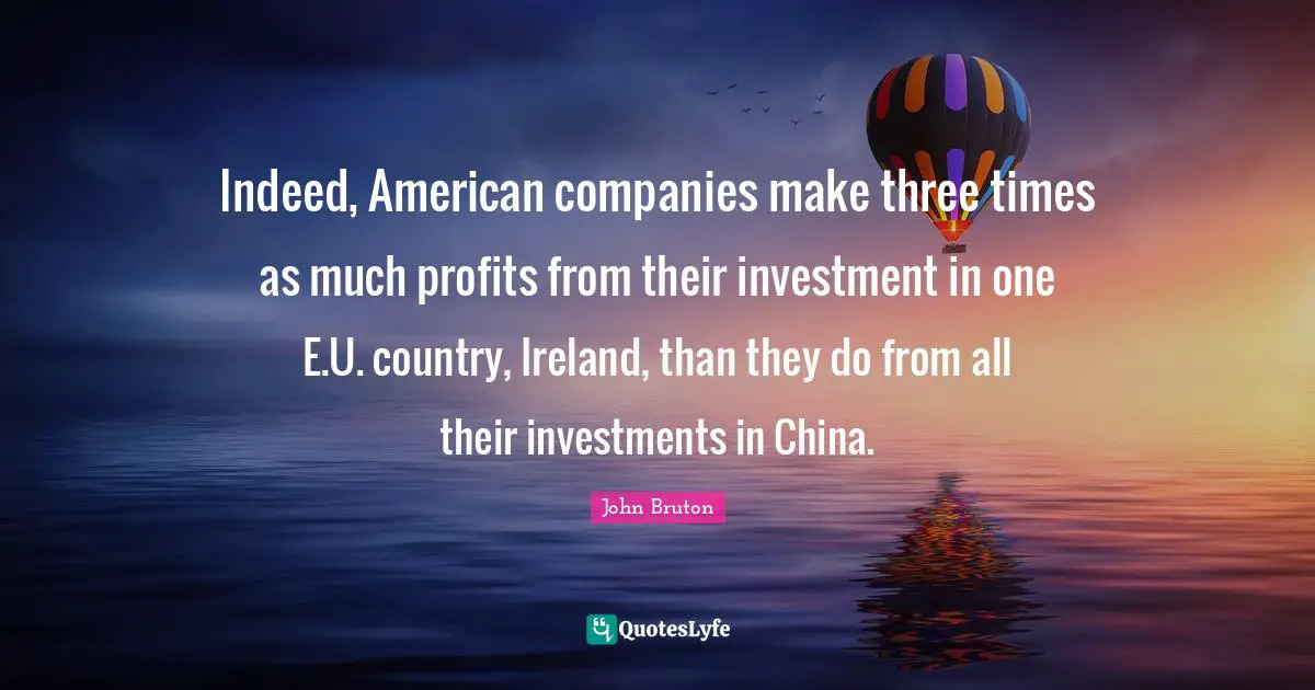 Indeed, American companies make three times as much profits from their investment in one E.U. country, Ireland, than they do from all their investments in China.