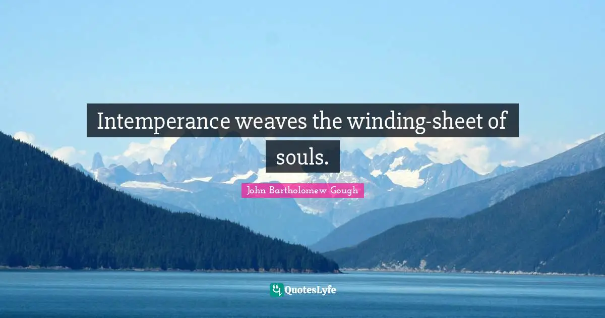 Intemperance weaves the winding-sheet of souls.