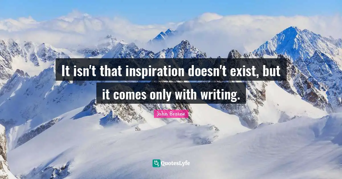 It isn't that inspiration doesn't exist, but it comes only with writing.