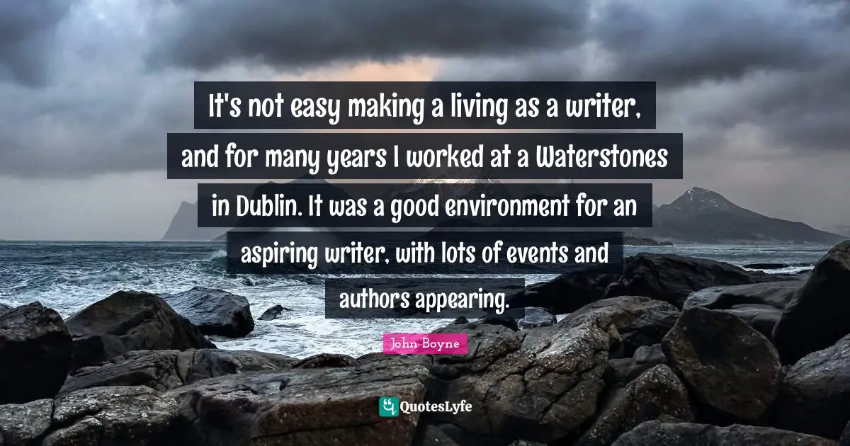 It's not easy making a living as a writer, and for many years I worked at a Waterstones in Dublin. It was a good environment for an aspiring writer, with lots of events and authors appearing.