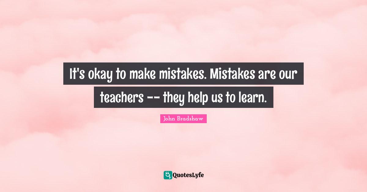 Okay Quotes: "It's okay to make mistakes. Mistakes are our teachers -- they help us to learn."
