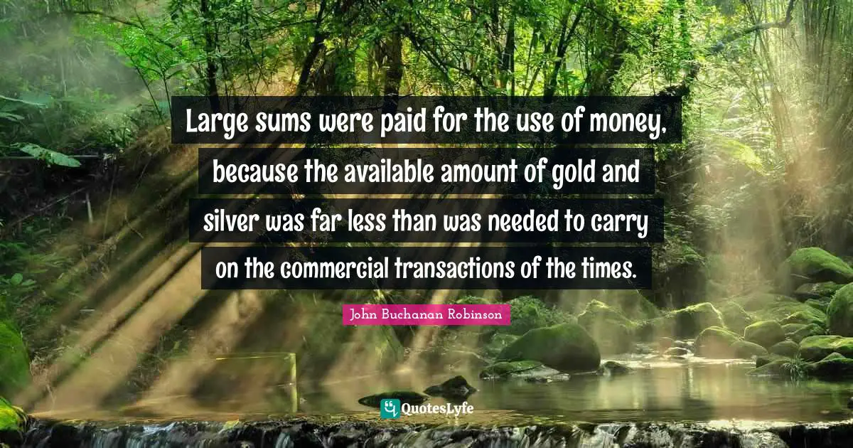 Large sums were paid for the use of money, because the available amount of gold and silver was far less than was needed to carry on the commercial transactions of the times.