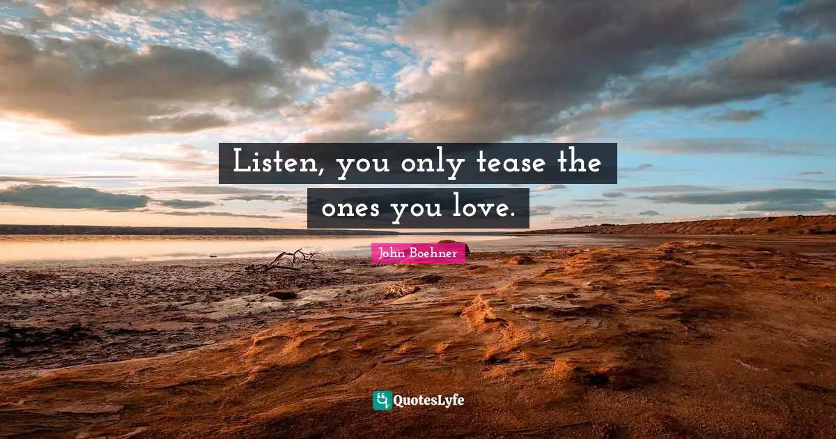 Listen, you only tease the ones you love.
